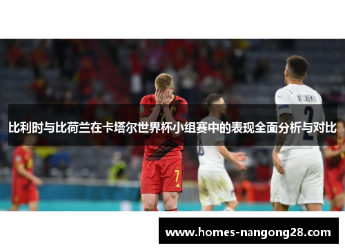 比利时与比荷兰在卡塔尔世界杯小组赛中的表现全面分析与对比