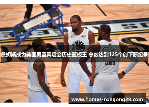 詹姆斯成为美国男篮奥运会历史篮板王 总数达到125个创下新纪录