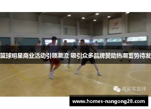 篮球明星商业活动引领潮流 吸引众多品牌赞助热潮蓄势待发