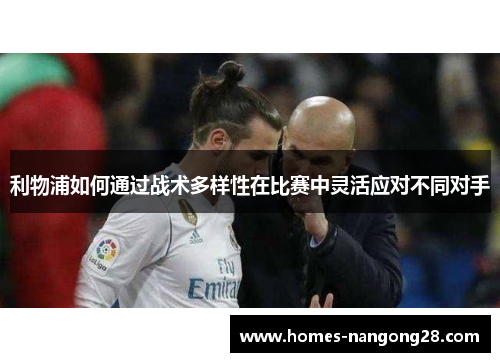 利物浦如何通过战术多样性在比赛中灵活应对不同对手