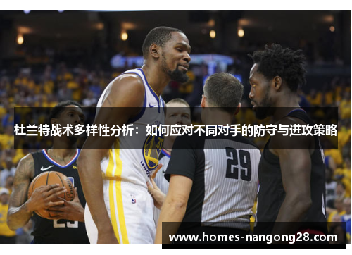杜兰特战术多样性分析：如何应对不同对手的防守与进攻策略