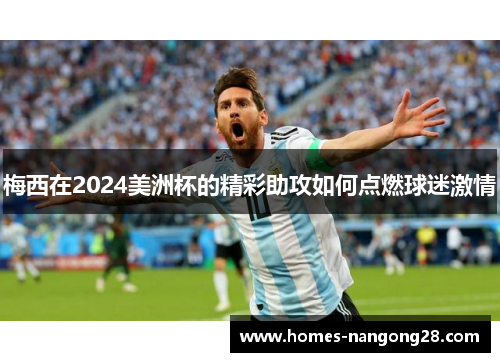 梅西在2024美洲杯的精彩助攻如何点燃球迷激情