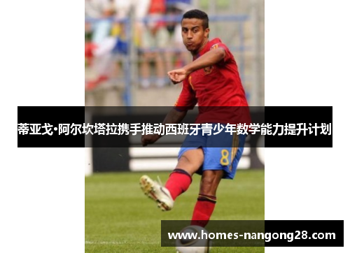 蒂亚戈·阿尔坎塔拉携手推动西班牙青少年数学能力提升计划