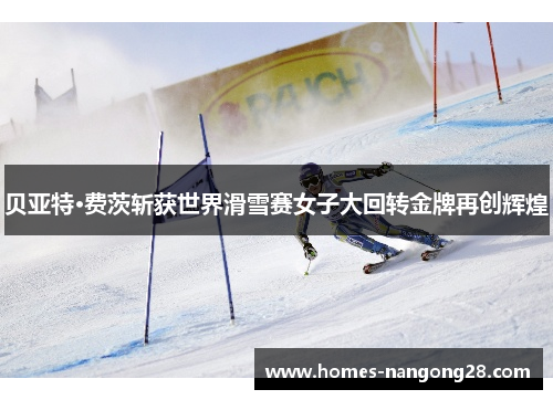 贝亚特·费茨斩获世界滑雪赛女子大回转金牌再创辉煌