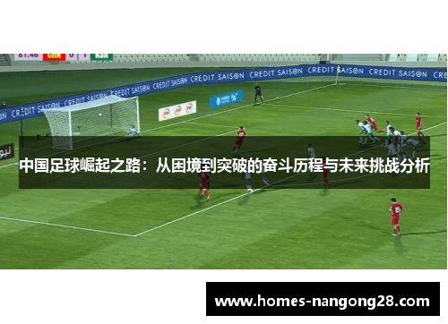 中国足球崛起之路：从困境到突破的奋斗历程与未来挑战分析