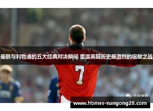 曼联与利物浦的五大经典对决瞬间 重温英超历史最激烈的宿敌之战