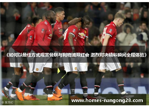 《如何以最佳方式观赏曼联与利物浦双红会 激烈对决精彩瞬间全程体验》