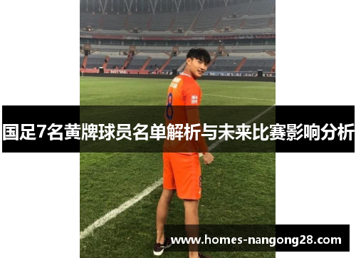 国足7名黄牌球员名单解析与未来比赛影响分析