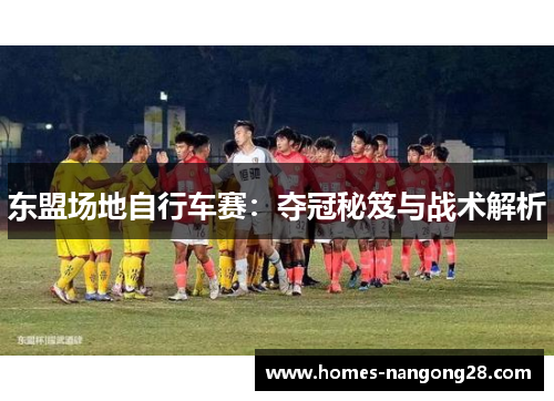 东盟场地自行车赛：夺冠秘笈与战术解析