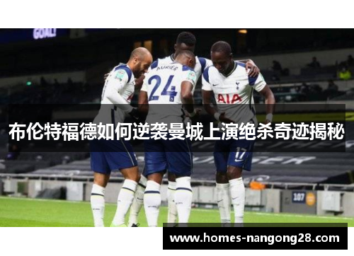 布伦特福德如何逆袭曼城上演绝杀奇迹揭秘