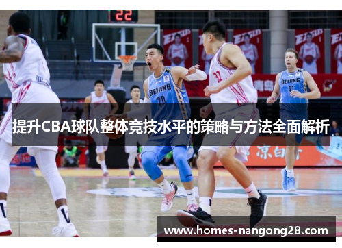 提升CBA球队整体竞技水平的策略与方法全面解析