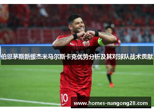 伯恩茅斯新援杰米马尔斯卡克优势分析及其对球队战术贡献