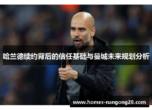 哈兰德续约背后的信任基础与曼城未来规划分析