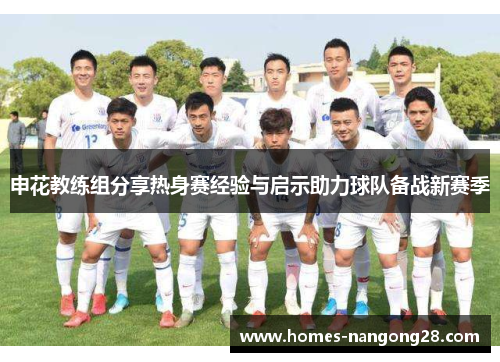 申花教练组分享热身赛经验与启示助力球队备战新赛季