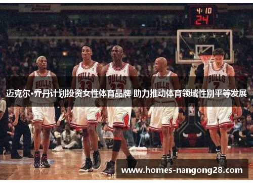 迈克尔·乔丹计划投资女性体育品牌 助力推动体育领域性别平等发展
