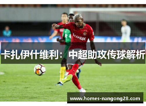 卡扎伊什维利：中超助攻传球解析
