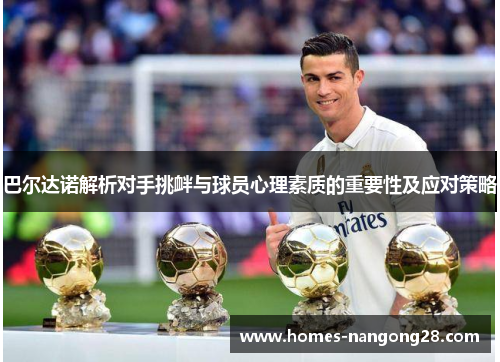 巴尔达诺解析对手挑衅与球员心理素质的重要性及应对策略
