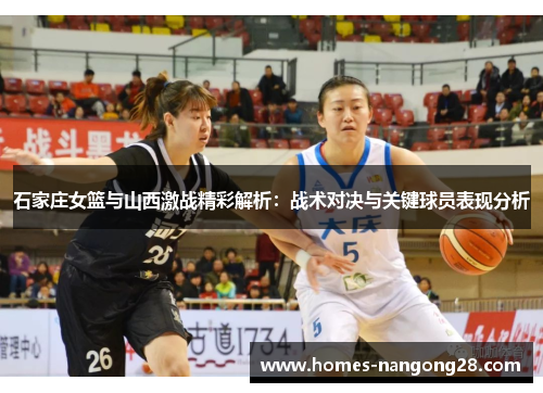 石家庄女篮与山西激战精彩解析：战术对决与关键球员表现分析