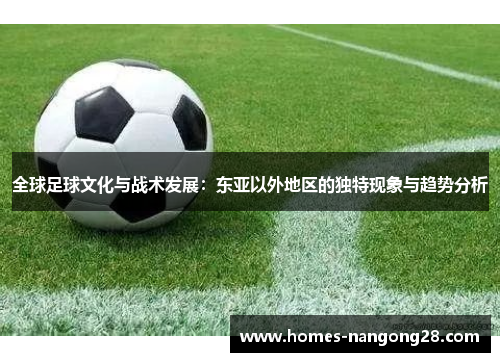 全球足球文化与战术发展：东亚以外地区的独特现象与趋势分析