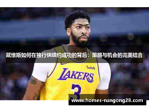 戴维斯如何在独行侠续约成功的背后：策略与机会的完美结合