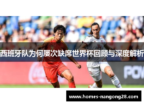 西班牙队为何屡次缺席世界杯回顾与深度解析