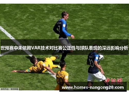 世预赛中未依赖VAR技术对比赛公正性与球队表现的深远影响分析