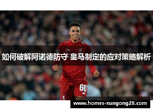 如何破解阿诺德防守 皇马制定的应对策略解析