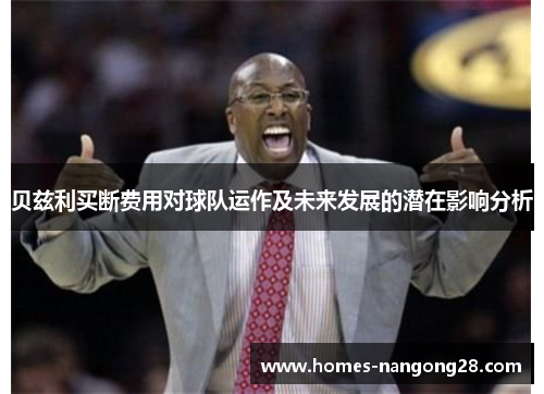 贝兹利买断费用对球队运作及未来发展的潜在影响分析