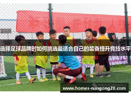 选择足球品牌时如何挑选最适合自己的装备提升竞技水平