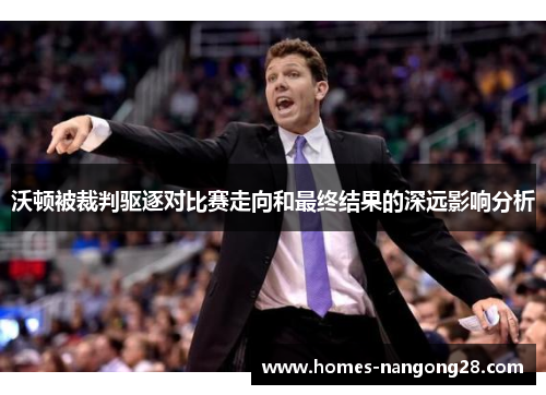 沃顿被裁判驱逐对比赛走向和最终结果的深远影响分析