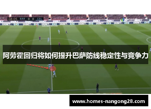 阿劳霍回归将如何提升巴萨防线稳定性与竞争力