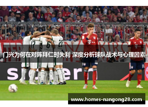 门兴为何在对阵拜仁时失利 深度分析球队战术与心理因素