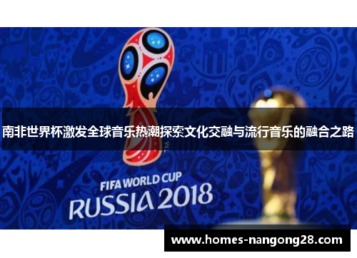南非世界杯激发全球音乐热潮探索文化交融与流行音乐的融合之路