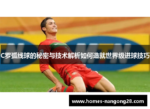 C罗弧线球的秘密与技术解析如何造就世界级进球技巧