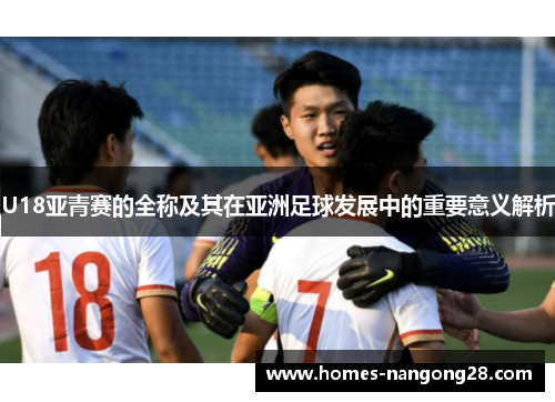 U18亚青赛的全称及其在亚洲足球发展中的重要意义解析
