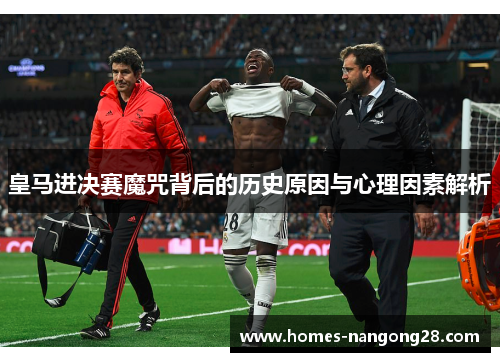 皇马进决赛魔咒背后的历史原因与心理因素解析