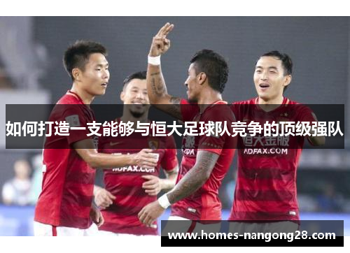 如何打造一支能够与恒大足球队竞争的顶级强队