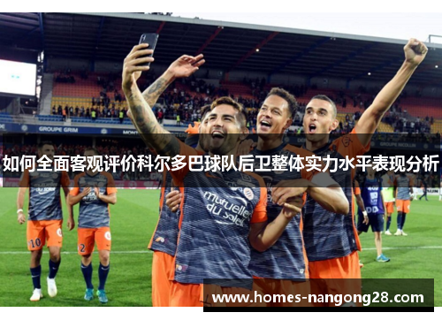 如何全面客观评价科尔多巴球队后卫整体实力水平表现分析