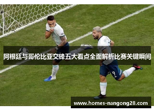 阿根廷与哥伦比亚交锋五大看点全面解析比赛关键瞬间