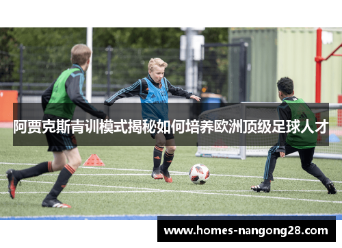 阿贾克斯青训模式揭秘如何培养欧洲顶级足球人才