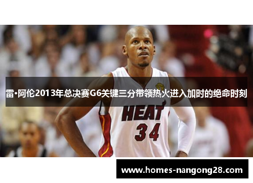 雷·阿伦2013年总决赛G6关键三分带领热火进入加时的绝命时刻